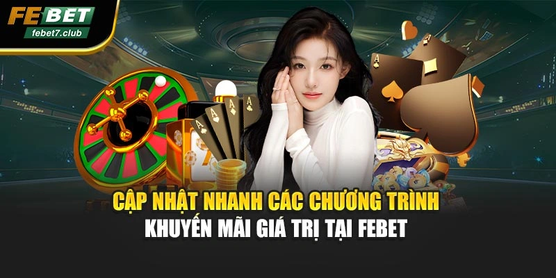 Cập nhật nhanh các chương trình khuyến mãi giá trị tại FEBET 