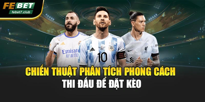 Chiến thuật phân tích phong cách thi đấu để đặt kèo