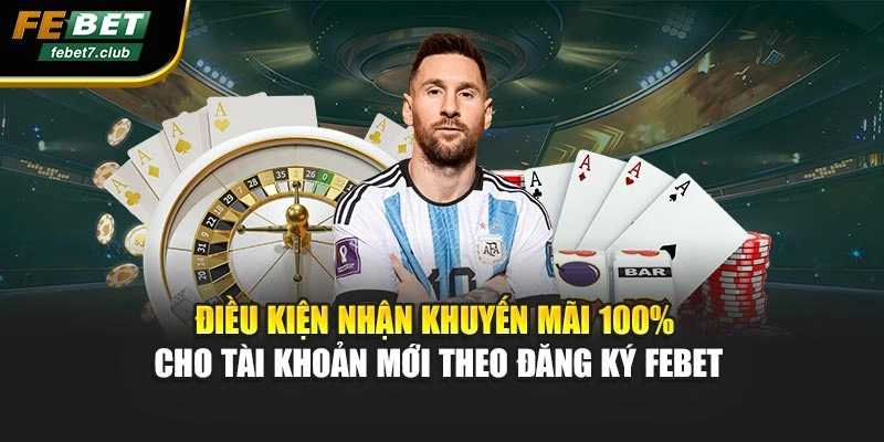 Điều kiện nhận khuyến mãi 100% cho tài khoản mới theo đăng ký FEBET