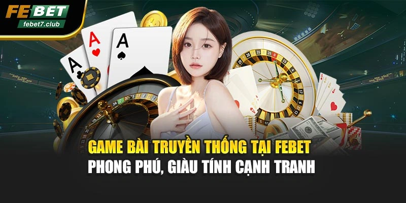 Game bài truyền thống tại FEBET phong phú, giàu tính cạnh tranh