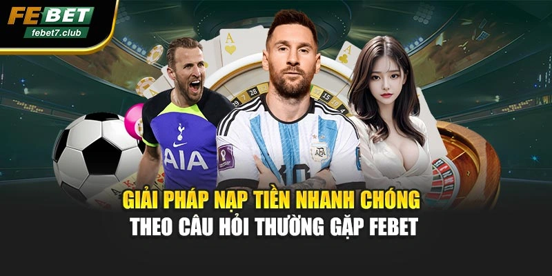 Giải pháp nạp tiền nhanh chóng theo câu hỏi thường gặp FEBET