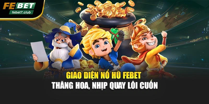 Giao diện Nổ hũ febet thăng hoa, nhịp quay lôi cuốn