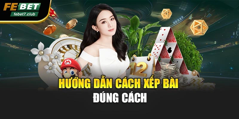 Hướng dẫn cách xếp bài đúng cách