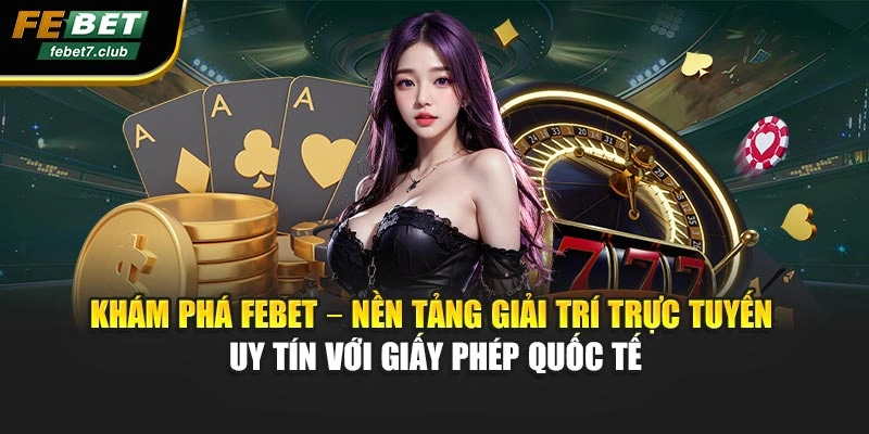 Khám phá FEBET – nền tảng giải trí trực tuyến uy tín với giấy phép quốc tế