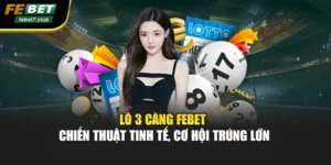 Lô 3 Càng FEBET - Chiến Thuật Tinh Tế, Cơ Hội Trúng Lớn
