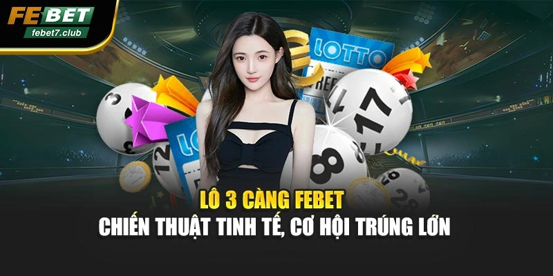 Lô 3 Càng FEBET - Chiến Thuật Tinh Tế, Cơ Hội Trúng Lớn