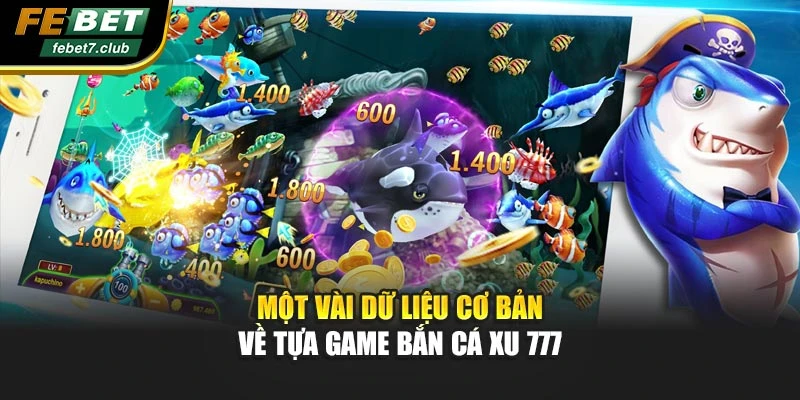Một vài dữ liệu cơ bản về tựa game bắn cá xu 777