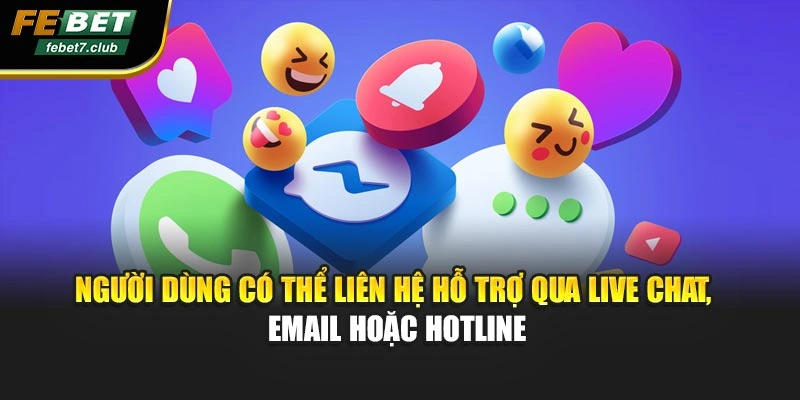 Người dùng có thể liên hệ hỗ trợ qua Live Chat, email hoặc hotline