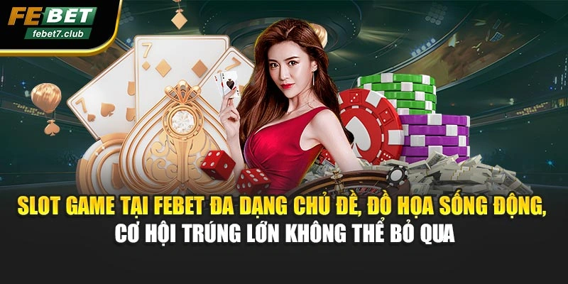 Slot game tại FEBET đa dạng chủ đề, đồ họa sống động, cơ hội trúng lớn không thể bỏ qua