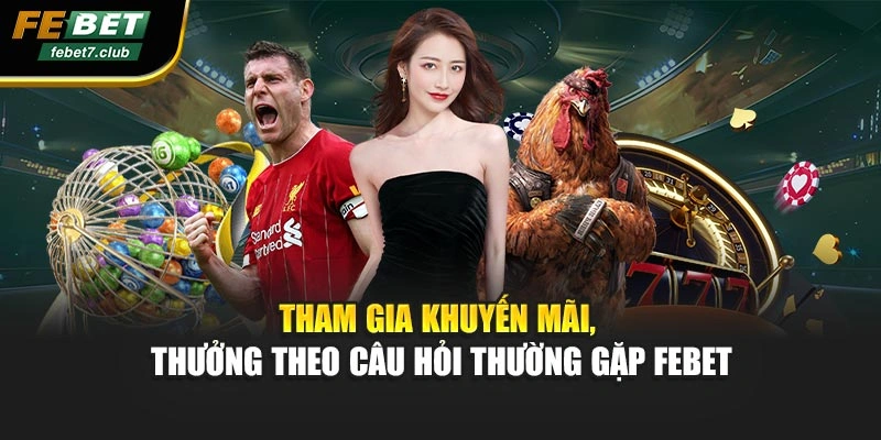 Tham gia khuyến mãi, thưởng theo câu hỏi thường gặp FEBET