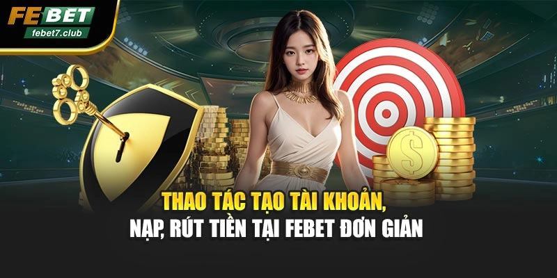 Thao tác tạo tài khoản, nạp, rút tiền tại FEBET đơn giản